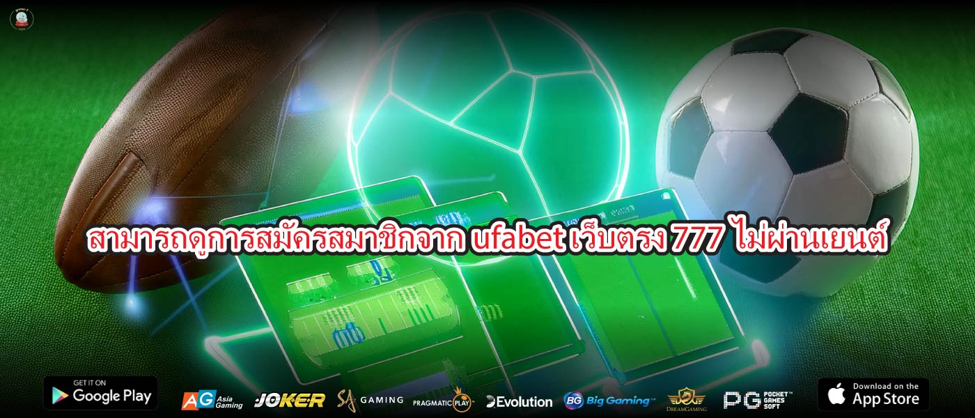 สามารถดูการสมัครสมาชิกจากufabet เว็บตรง 777ไม่ผ่านเยนต์